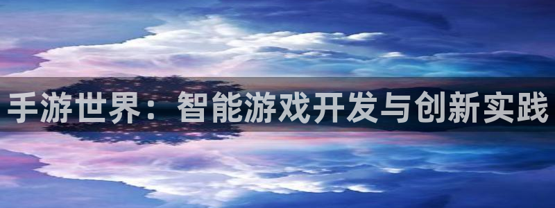 恩佐娱乐登陆：手游世界：智能游戏开发与创新实践