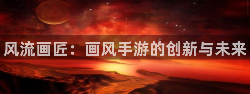 恩佐娱乐手机版最新功能介绍视频：风流画匠：画风手游的创新与未