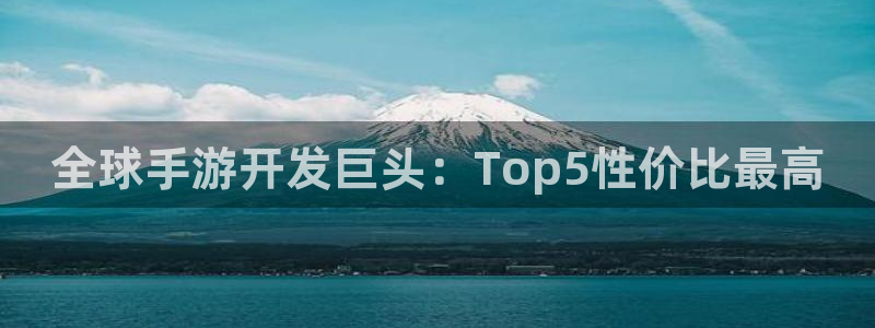 恩佐娱乐手机版最新功能介绍视频：全球手游开发巨头：Top5性