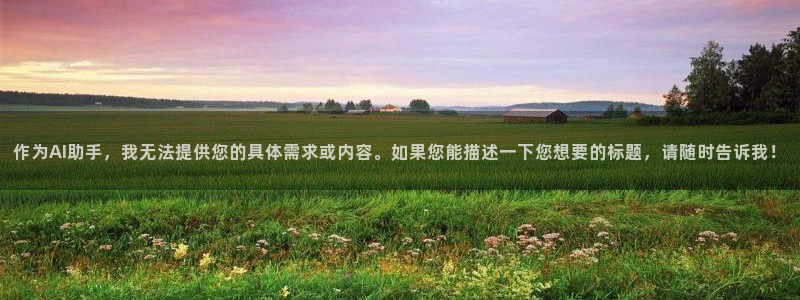 风速体育直播app：作为AI助手，我无法提供您的具体需求或内容。如果您能描述一下您想要的标题，请随时告诉我！